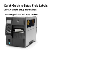 Quick Guide to Setup Field Labels
Quick Guide to Setup Field Labels
Printer type: Zebra ZT410 de 300 DPI
 