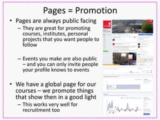 Pages = Promotion
• Pages are always public facing
– They are great for promoting
courses, institutes, personal
projects t...