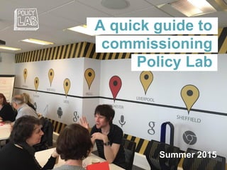 A quick guide to
commissioning
Policy Lab
Summer 2015
 