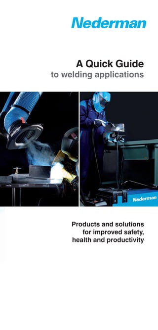 A Quick Guide
to welding applications
Products and solutions
for improved safety,
health and productivity
 