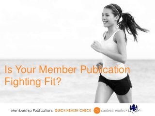 Membership Publications QUICK HEALTH CHECK
Is Your Member Publication
Fighting Fit?
 