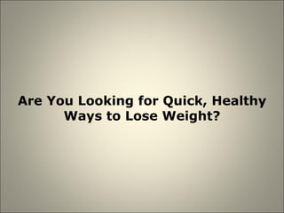 Are You Looking for Quick, Healthy Ways to Lose Weight? 