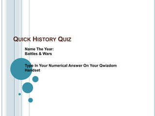Quick History Quiz	 Name The Year:Battles & Wars Type In Your Numerical Answer On Your Qwizdom Handset 