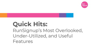 Quick Hits:
RunSignup’s Most Overlooked,
Under-Utilized, and Useful
Features
 
