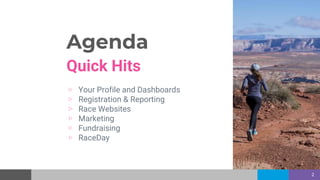 Agenda
Quick Hits
▷ Your Profile and Dashboards
▷ Registration & Reporting
▷ Race Websites
▷ Marketing
▷ Fundraising
▷ Rac...