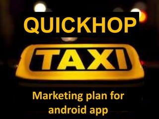 QUICKHOP
Marketing plan for
android app
 