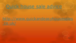 Quick house sale advice
http://www.quickandeasyhousesales
.co.uk/
 