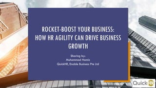 ROCKET-BOOST YOUR BUSINESS:
HOW HR AGILITY CAN DRIVE BUSINESS
GROWTH
Sharing by:
Muhammad Hamiz
QuickHR, Enable Business Pte Ltd
 