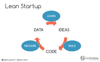 @dougaled / @getviable
IDEAS
CODE
DATA
LEARN
BUILDMEASURE
Lean Startup
@dougaled / @getviable
 