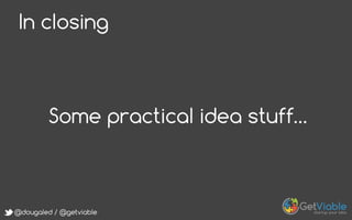 @dougaled / @getviable
In closing
Some practical idea stuff…
 