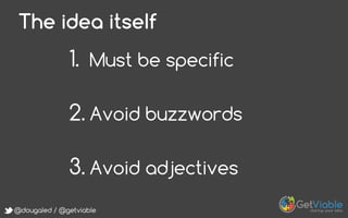 @dougaled / @getviable
The idea itself
1.  Must be specific
2. Avoid buzzwords
3. Avoid adjectives
 