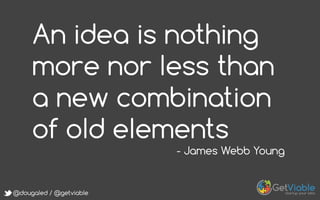 @dougaled / @getviable
An idea is nothing
more nor less than
a new combination
of old elements
- James Webb Young
 