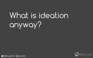 @dougaled / @getviable
What is ideation
anyway?
 