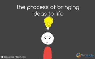 @dougaled / @getviable
the process of bringing
ideas to life
 