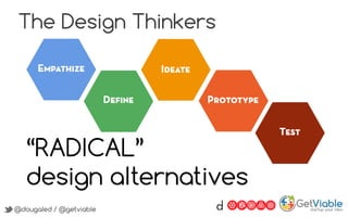 @dougaled / @getviable
The Design Thinkers
“RADICAL”
design alternatives
@dougaled / @getviable
 