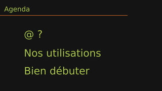 Agenda
Nos utilisations
@ ?
Bien débuter
 