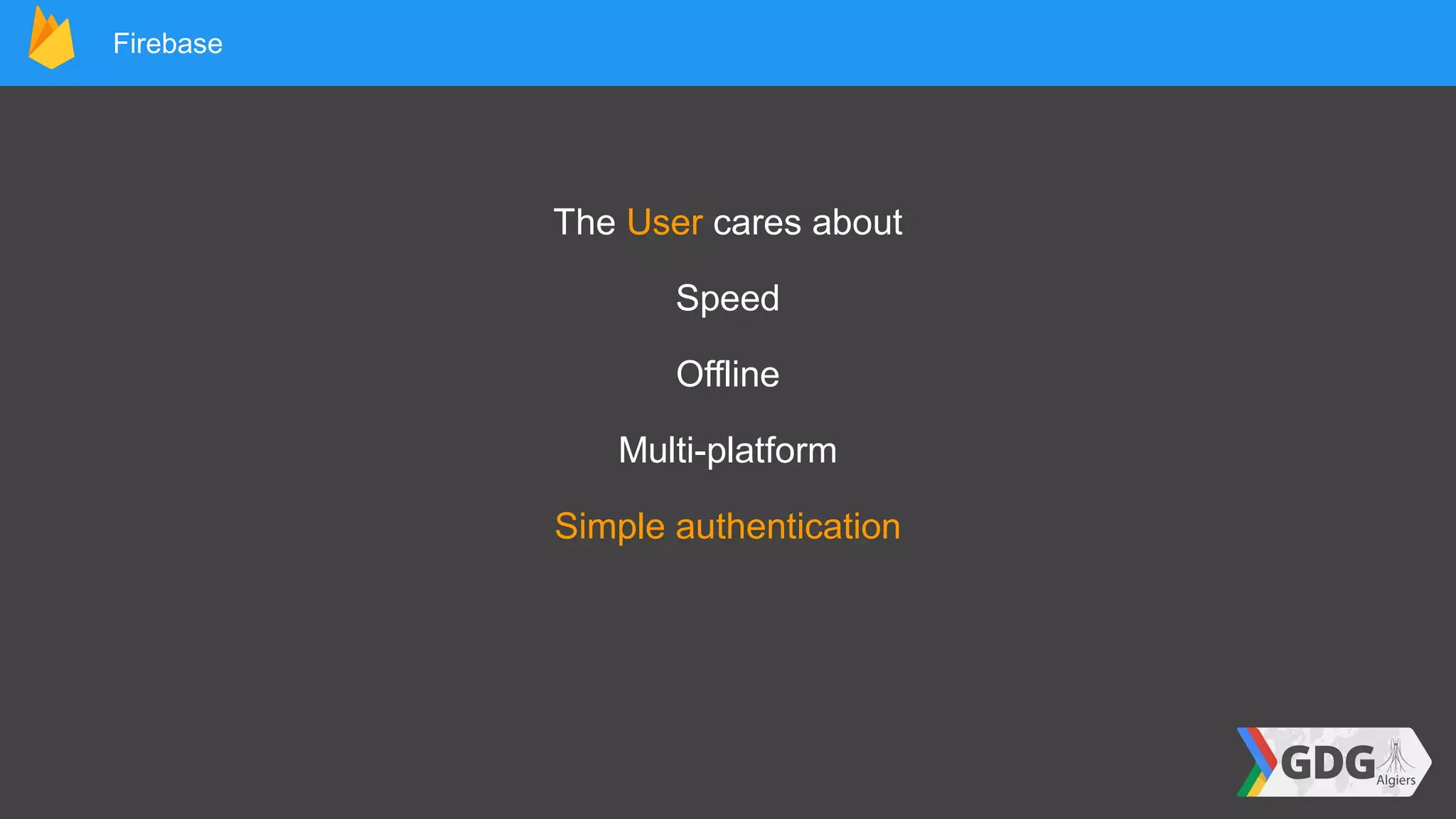 Firebase
The User cares about
Speed
Offline
Multi-platform
Simple authentication
 