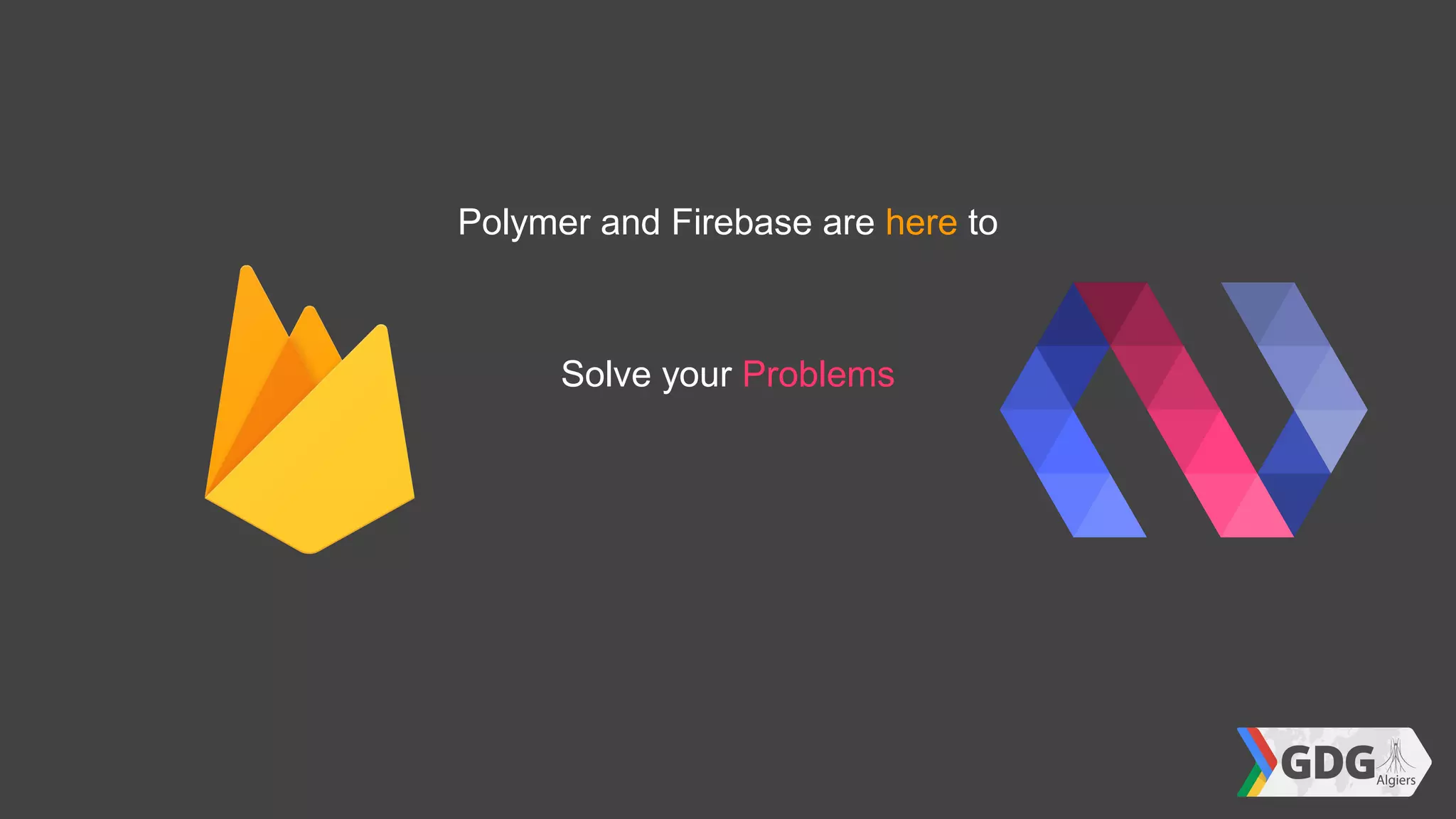 Polymer and Firebase are here to
Solve your Problems
 