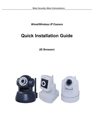 More Security, More Convenience




    Wired/Wireless IP Camera



Quick Installation Guide

           (IE Browser)
 