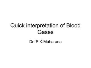 Quick interpretation of Blood
Gases
Dr. P K Maharana

 
