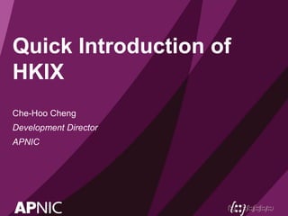 Quick Introduction of
HKIX
Che-Hoo Cheng
Development Director
APNIC
 