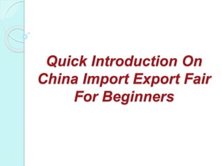 Quick Introduction On
China Import Export Fair
For Beginners
 