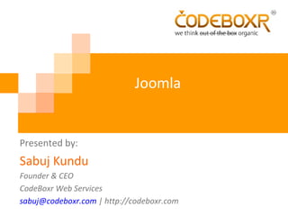 Joomla
Presented by:
Sabuj Kundu
Founder & CEO
CodeBoxr Web Services
sabuj@codeboxr.com | http://codeboxr.com
 