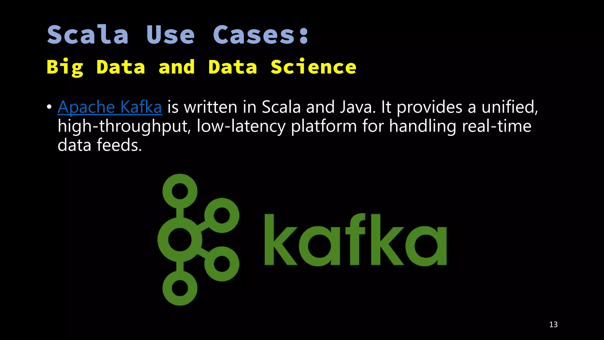 • Apache Kafka is written in Scala and Java. It provides a unified,
high-throughput, low-latency platform for handling real-time
data feeds.
13
 
