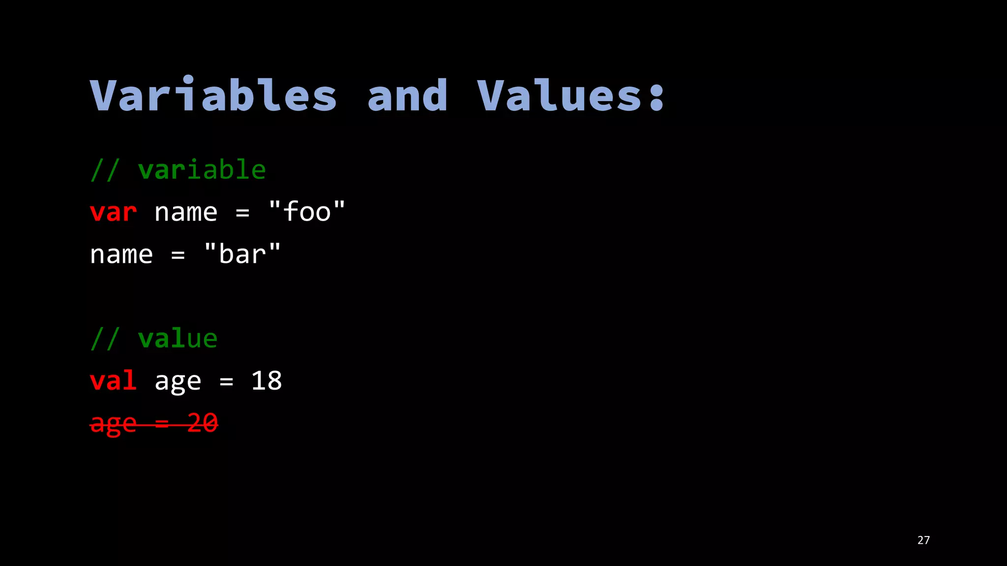 // variable
var name = "foo"
name = "bar"
// value
val age = 18
age = 20
27
 