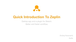 Quick Introduction To Zeplin
Dektop app and a plugin for Sketch.
Better and faster workflow.
Andrej Karavanić
Axilis
 