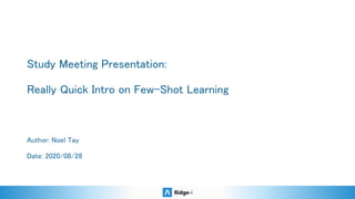 Study Meeting Presentation: 
 
Really Quick Intro on Few-Shot Learning 
Author: Noel Tay 
 
Date: 2020/08/28  
 