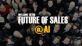 FUTURE OF SALES
WELCOME TO THE
@AI
 