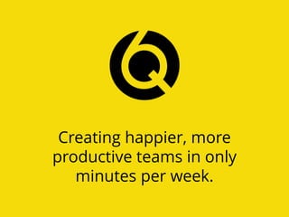 Creating happier, more
productive teams in only
minutes per week.
 
