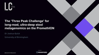 @NanoporeConf | #NanoporeConf
The ‘Three Peak Challenge’ for
long-read, ultra-deep stool
metagenomics on the PromethION
Dr Joshua Quick
University of Birmingham
 