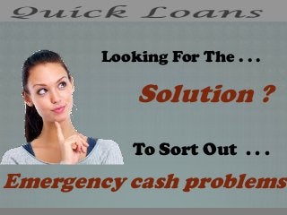 Looking For The . . .
Solution ?
To Sort Out . . .
Emergency cash problems
 