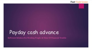 Payday cash advance
Sufficient Solution For Working People At Time Of Financial Trouble
 