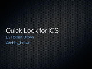 Quick Look for iOS
By Robert Brown
@robby_brown
 