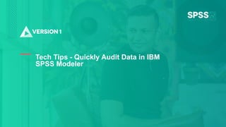 Copyright ©2022 Version 1. All rights reserved.
1
Tech Tips - Quickly Audit Data in IBM
SPSS Modeler
 