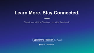 Learn More. Stay Connected.
Check out all the Starters, provide feedback!
17
#springone@s1p
 