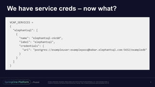 Unless otherwise indicated, these slides are © 2013 -2016 Piv otal Software, Inc. and licensed under a
Creative Commons Attribution-NonCommercial license: http://creativecommons.org/licenses/by-nc/3.0/
We have service creds – now what?
7
 