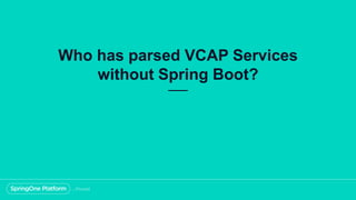 Who has parsed VCAP Services
without Spring Boot?
 