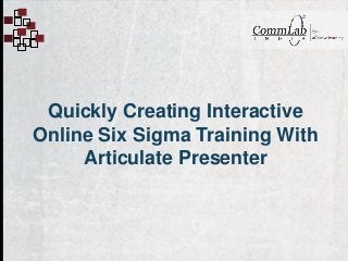 Quickly Creating Interactive
Online Six Sigma Training With
Articulate Presenter
 