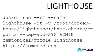 LIGHTHOUSE
docker run --rm --name
lighthouse -it -v /root/docker-
tests/lighthouse:/home/chrome/re
ports --cap-add=SYS_ADMIN
femtopixel/google-lighthouse
https://tomcudd.com
 