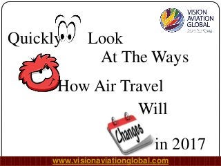 Quickly Look
At The Ways
How Air Travel
Will
in 2017
www.visionaviationglobal.com
 