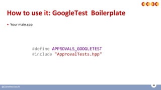54
@ClareMacraeUK
How to use it: GoogleTest Boilerplate
• Your main.cpp
#define APPROVALS_GOOGLETEST
#include "ApprovalTes...