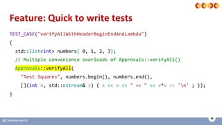 65
@ClareMacraeUK
Feature: Quick to write tests
TEST_CASE("verifyAllWithHeaderBeginEndAndLambda")
{
std::list<int> numbers...