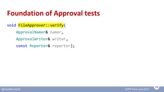 113
@ClareMacraeUK CPPP Paris June 2019
Foundation of Approval tests
void FileApprover::verify(
ApprovalNamer& namer,
Appr...