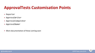 132
@ClareMacraeUK CPPP Paris June 2019
ApprovalTests Customisation Points
• Reporter
• ApprovalWriter
• ApprovalComparato...