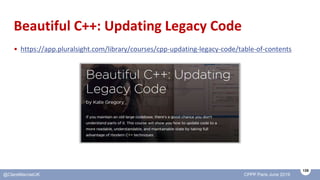 135
@ClareMacraeUK CPPP Paris June 2019
Beautiful C++: Updating Legacy Code
• https://app.pluralsight.com/library/courses/...