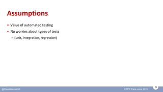 15
@ClareMacraeUK CPPP Paris June 2019
Assumptions
• Value of automated testing
• No worries about types of tests
– (unit,...